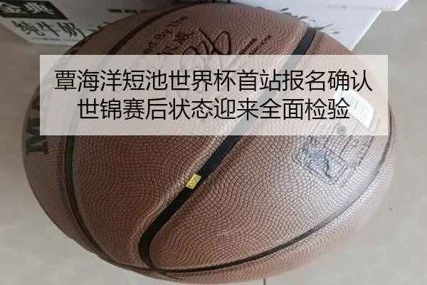 覃海洋短池世界杯首站报名确认 世锦赛后状态迎来全面检验